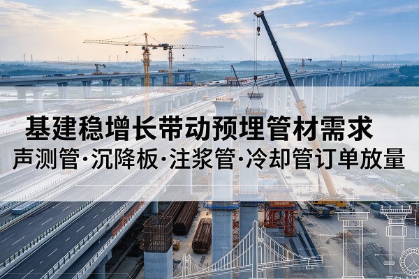 高明基建稳增长带动预埋监测管材需求，声测管、沉降板、注浆管订单持续放量