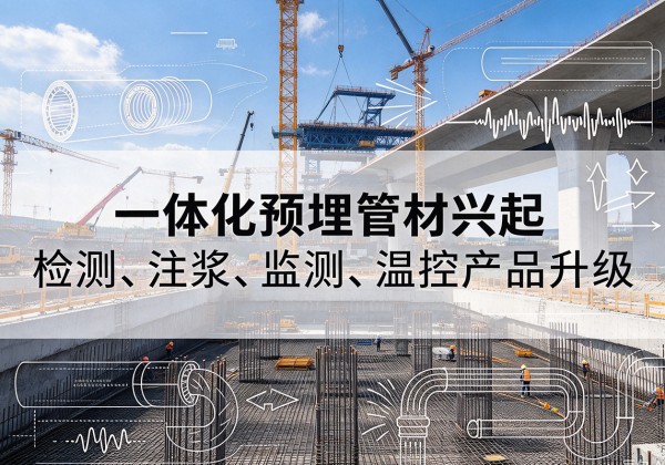 高明一体化管材产品兴起，声测注浆一体管、多功能预埋管应用增多