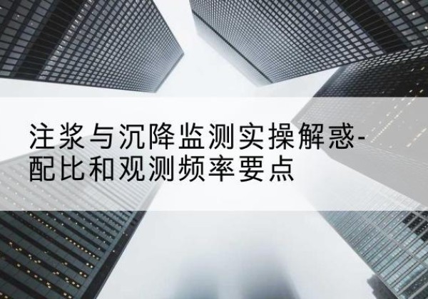 高明水泥浆配比不当会不会造成注浆管堵管？-注浆与沉降监测实操解惑-配比和观测频率要点